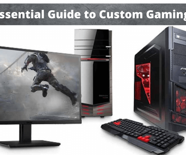 Your Essential Guide To Custom Gaming PCs